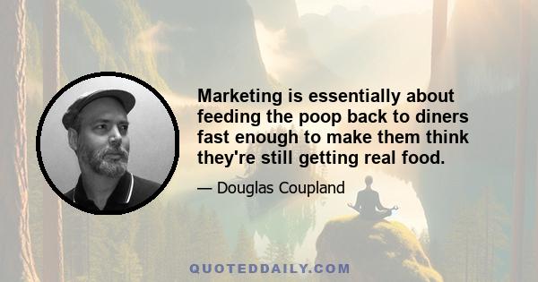 Marketing is essentially about feeding the poop back to diners fast enough to make them think they're still getting real food.