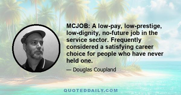 MCJOB: A low-pay, low-prestige, low-dignity, no-future job in the service sector. Frequently considered a satisfying career choice for people who have never held one.