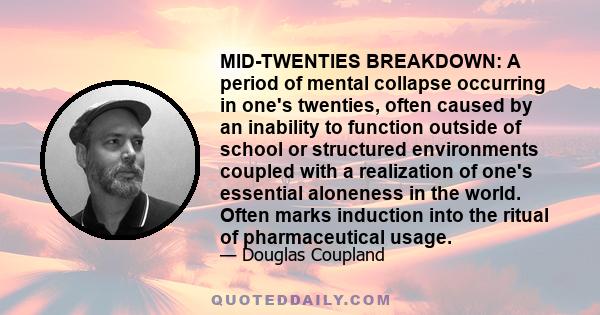 MID-TWENTIES BREAKDOWN: A period of mental collapse occurring in one's twenties, often caused by an inability to function outside of school or structured environments coupled with a realization of one's essential