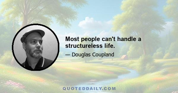 Most people can't handle a structureless life.