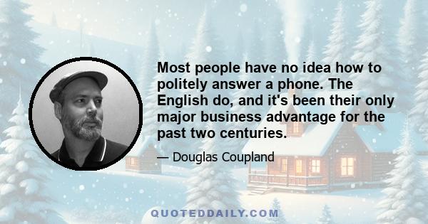 Most people have no idea how to politely answer a phone. The English do, and it's been their only major business advantage for the past two centuries.