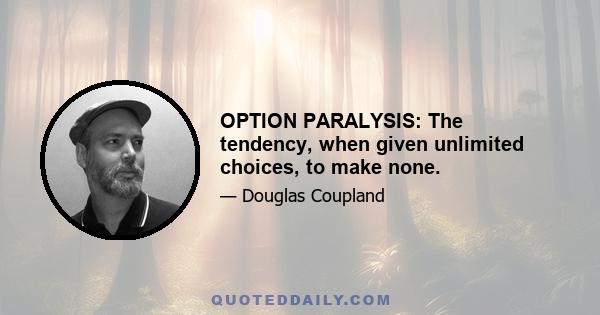 OPTION PARALYSIS: The tendency, when given unlimited choices, to make none.