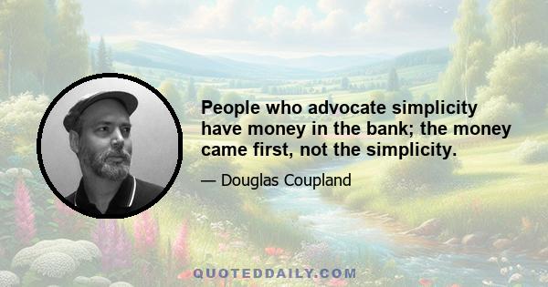 People who advocate simplicity have money in the bank; the money came first, not the simplicity.