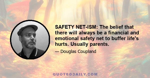 SAFETY NET-ISM: The belief that there will always be a financial and emotional safety net to buffer life's hurts. Usually parents.