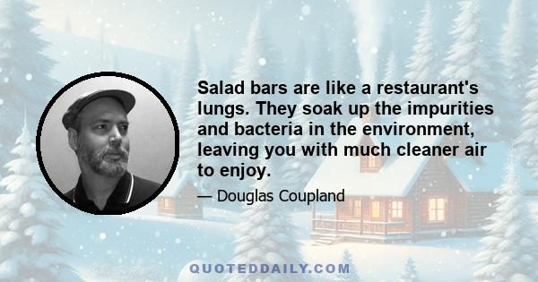 Salad bars are like a restaurant's lungs. They soak up the impurities and bacteria in the environment, leaving you with much cleaner air to enjoy.