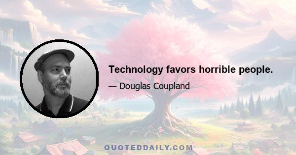 Technology favors horrible people.