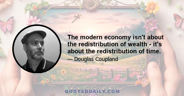 The modern economy isn't about the redistribution of wealth - it's about the redistribution of time.