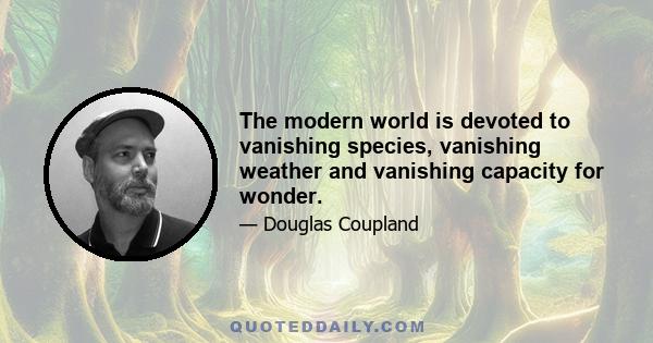 The modern world is devoted to vanishing species, vanishing weather and vanishing capacity for wonder.