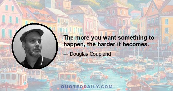 The more you want something to happen, the harder it becomes.