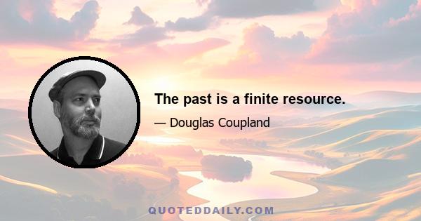 The past is a finite resource.