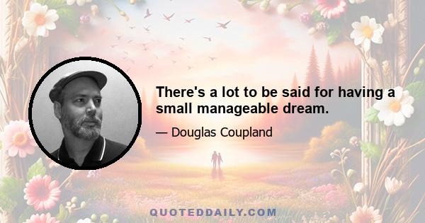 There's a lot to be said for having a small manageable dream.