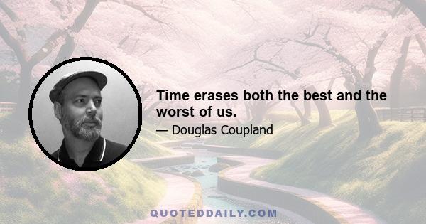 Time erases both the best and the worst of us.