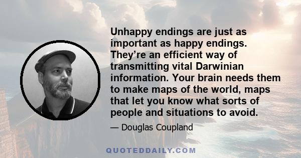 Unhappy endings are just as important as happy endings. They’re an efficient way of transmitting vital Darwinian information. Your brain needs them to make maps of the world, maps that let you know what sorts of people