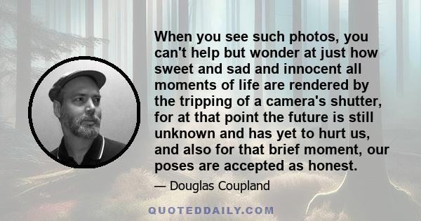 When you see such photos, you can't help but wonder at just how sweet and sad and innocent all moments of life are rendered by the tripping of a camera's shutter, for at that point the future is still unknown and has