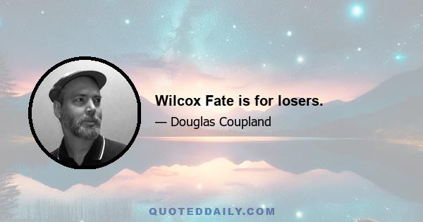 Wilcox Fate is for losers.