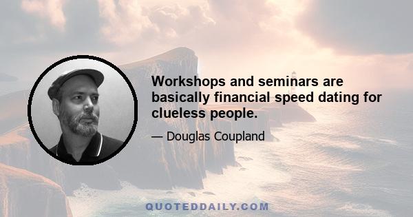 Workshops and seminars are basically financial speed dating for clueless people.