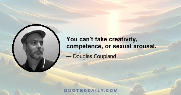 You can't fake creativity, competence, or sexual arousal.