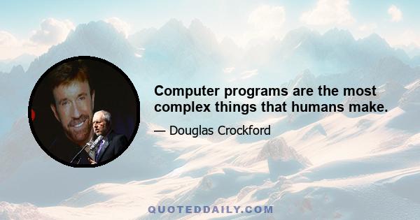 Computer programs are the most complex things that humans make.