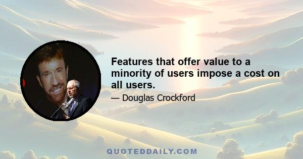 Features that offer value to a minority of users impose a cost on all users.