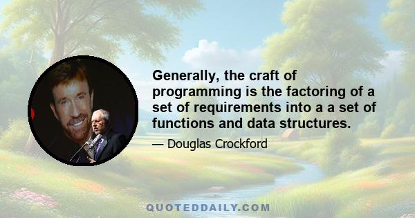 Generally, the craft of programming is the factoring of a set of requirements into a a set of functions and data structures.