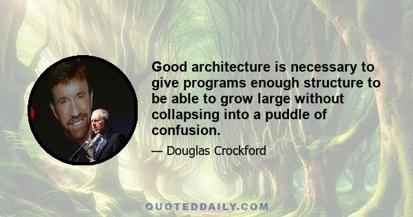 Good architecture is necessary to give programs enough structure to be able to grow large without collapsing into a puddle of confusion.