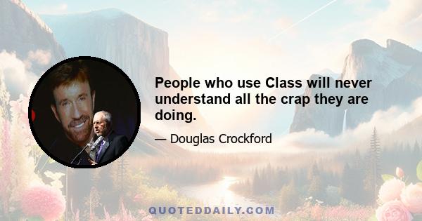 People who use Class will never understand all the crap they are doing.