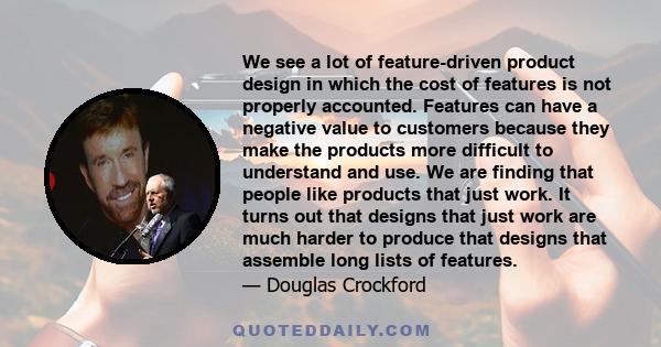 We see a lot of feature-driven product design in which the cost of features is not properly accounted. Features can have a negative value to customers because they make the products more difficult to understand and use. 