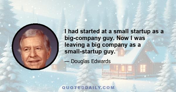 I had started at a small startup as a big-company guy. Now I was leaving a big company as a small-startup guy.