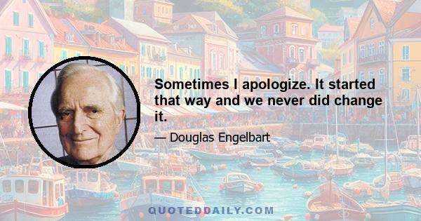 Sometimes I apologize. It started that way and we never did change it.