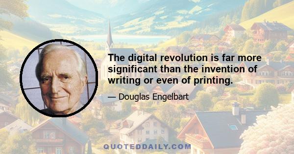 The digital revolution is far more significant than the invention of writing or even of printing.