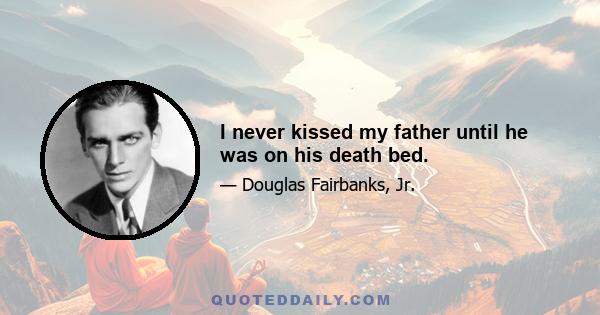 I never kissed my father until he was on his death bed.