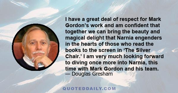 I have a great deal of respect for Mark Gordon’s work and am confident that together we can bring the beauty and magical delight that Narnia engenders in the hearts of those who read the books to the screen in ‘The