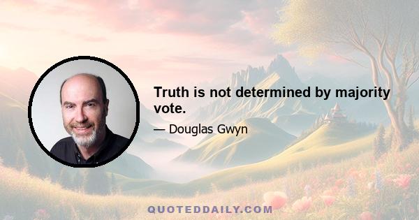 Truth is not determined by majority vote.