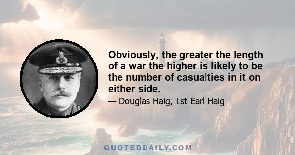 Obviously, the greater the length of a war the higher is likely to be the number of casualties in it on either side.