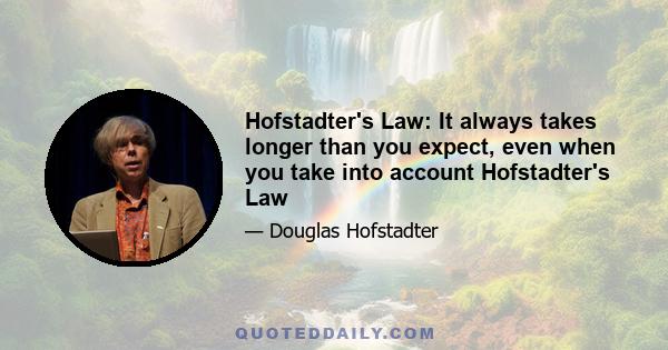 Hofstadter's Law: It always takes longer than you expect, even when you take into account Hofstadter's Law