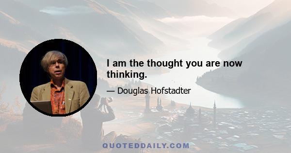 I am the thought you are now thinking.