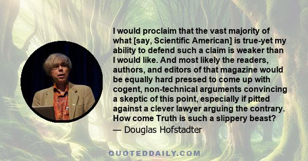 I would proclaim that the vast majority of what [say, Scientific American] is true-yet my ability to defend such a claim is weaker than I would like. And most likely the readers, authors, and editors of that magazine