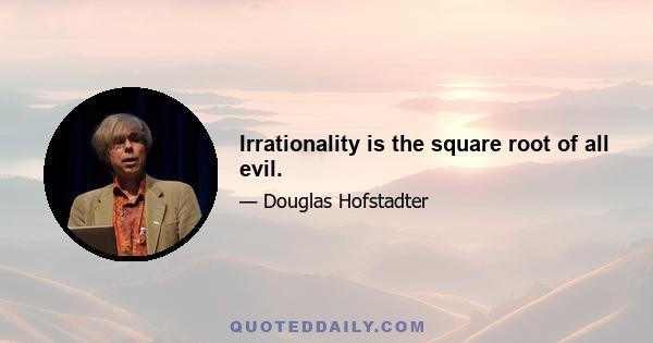 Irrationality is the square root of all evil.