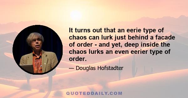 It turns out that an eerie type of chaos can lurk just behind a facade of order - and yet, deep inside the chaos lurks an even eerier type of order.