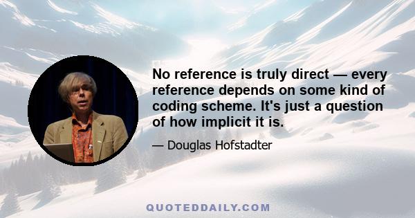 No reference is truly direct — every reference depends on some kind of coding scheme. It's just a question of how implicit it is.