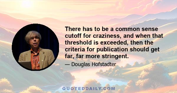 There has to be a common sense cutoff for craziness, and when that threshold is exceeded, then the criteria for publication should get far, far more stringent.