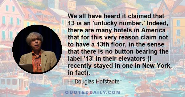 We all have heard it claimed that 13 is an 'unlucky number.' Indeed, there are many hotels in America that for this very reason claim not to have a 13th floor, in the sense that there is no button bearing the label '13' 