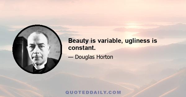 Beauty is variable, ugliness is constant.