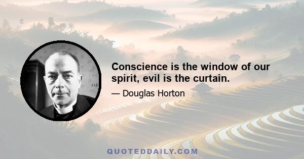 Conscience is the window of our spirit, evil is the curtain.