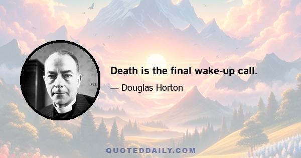 Death is the final wake-up call.