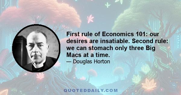 First rule of Economics 101: our desires are insatiable. Second rule: we can stomach only three Big Macs at a time.