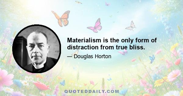 Materialism is the only form of distraction from true bliss.