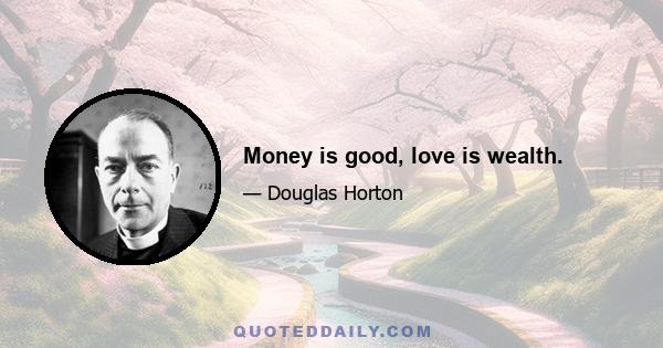 Money is good, love is wealth.