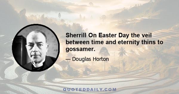 Sherrill On Easter Day the veil between time and eternity thins to gossamer.