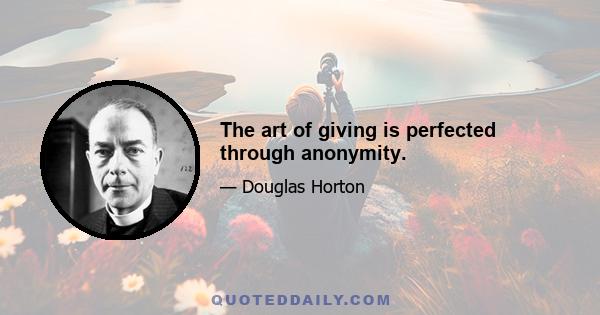 The art of giving is perfected through anonymity.